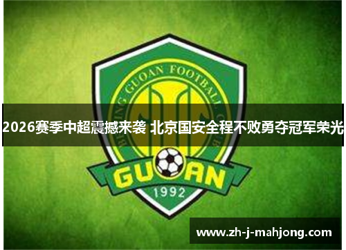 2026赛季中超震撼来袭 北京国安全程不败勇夺冠军荣光