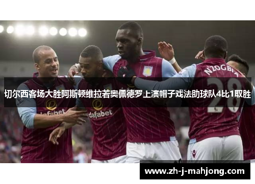 切尔西客场大胜阿斯顿维拉若奥佩德罗上演帽子戏法助球队4比1取胜